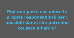 E' valida la previsione contrattuale che prevede una esclusione responsabilità per una delle parti?